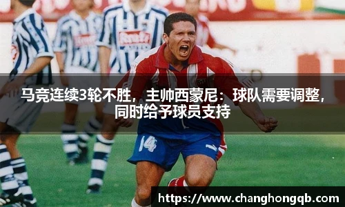马竞连续3轮不胜，主帅西蒙尼：球队需要调整，同时给予球员支持