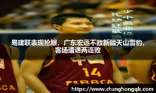 易建联表现抢眼，广东宏远不敌新疆天山雪豹，客场遭遇两连败