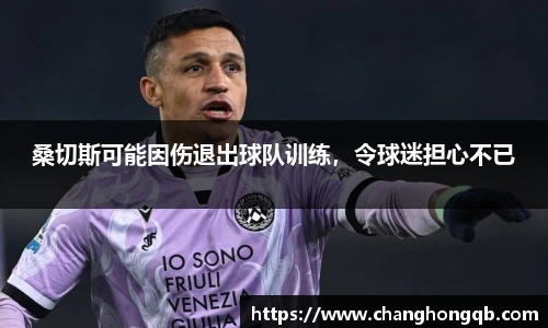 桑切斯可能因伤退出球队训练，令球迷担心不已