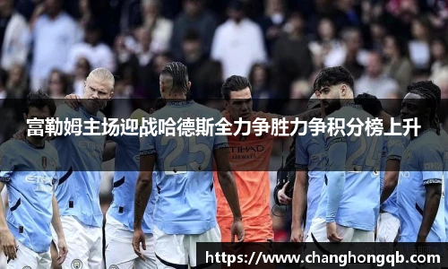 富勒姆主场迎战哈德斯全力争胜力争积分榜上升