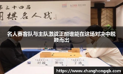 名人赛客队与主队激战正酣谁能在这场对决中脱颖而出