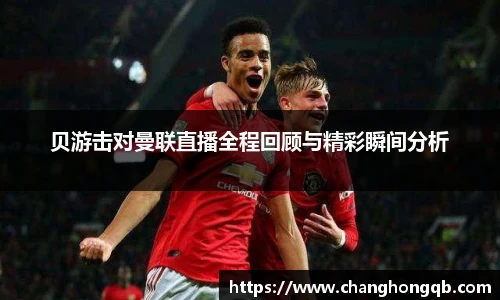 贝游击对曼联直播全程回顾与精彩瞬间分析